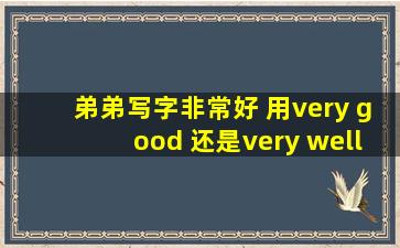 弟弟写字非常好 用very good 还是very well